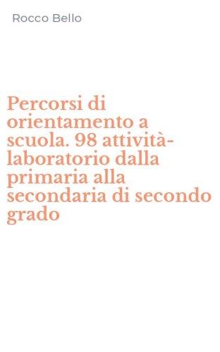 Percorsi di orientamento a scuola. 98 attivit&agrave;-laboratorio dalla primaria alla secondaria di secondo grado