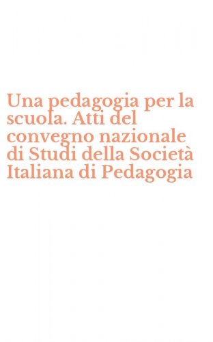 Una pedagogia per la scuola. Atti del convegno nazionale di Studi della Societ&agrave; Italiana di Pedagogia