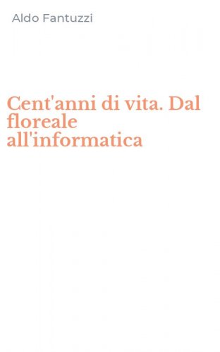 Cent'anni di vita. Dal floreale all'informatica