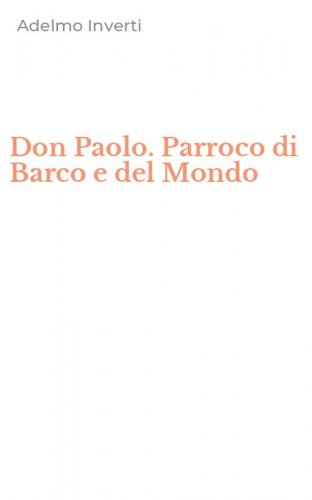 Don Paolo. Parroco di Barco e del Mondo