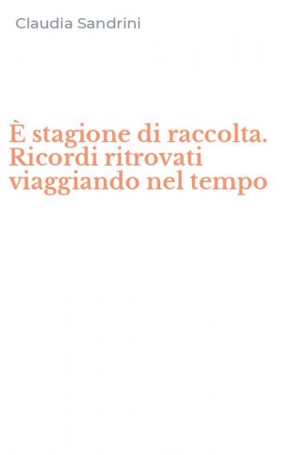 &Egrave; stagione di raccolta. Ricordi ritrovati viaggiando nel tempo