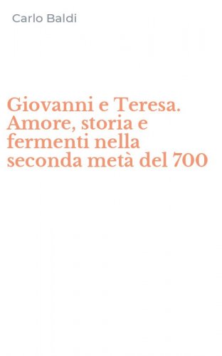 Giovanni e Teresa. Amore, storia e fermenti nella seconda met&agrave; del 700