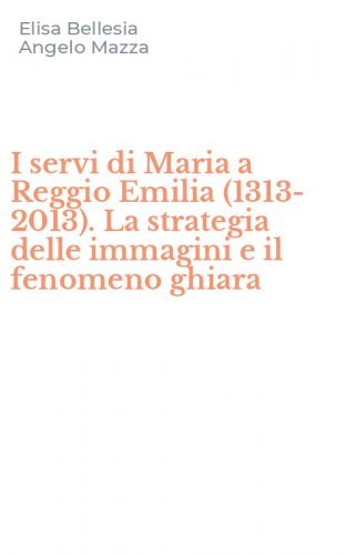 I servi di Maria a Reggio Emilia (1313-2013). La strategia delle immagini e il fenomeno ghiara