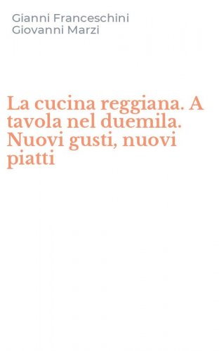 La cucina reggiana. A tavola nel duemila. Nuovi gusti, nuovi piatti