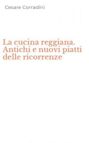 La cucina reggiana. Antichi e nuovi piatti delle ricorrenze