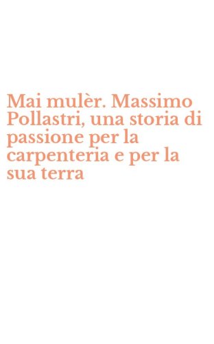 Mai mul&egrave;r. Massimo Pollastri, una storia di passione per la carpenteria e per la sua terra