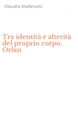 Tra identit&agrave; e alterit&agrave; del proprio corpo. Orlan