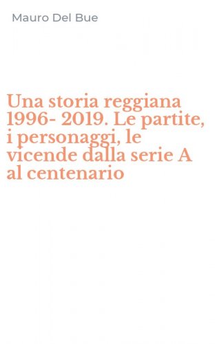 Una storia reggiana 1996-2019. Le partite, i personaggi, le vicende dalla serie A al centenario