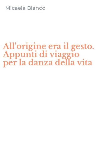 All'origine era il gesto. Appunti di viaggio per la danza della vita