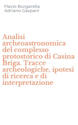 Analisi archeoastronomica del complesso protostorico di Casina Briga. Tracce archeologiche, ipotesi di ricerca e di interpretazione
