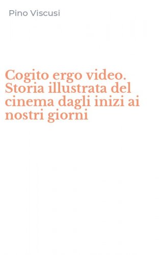 Cogito ergo video. Storia illustrata del cinema dagli inizi ai nostri giorni