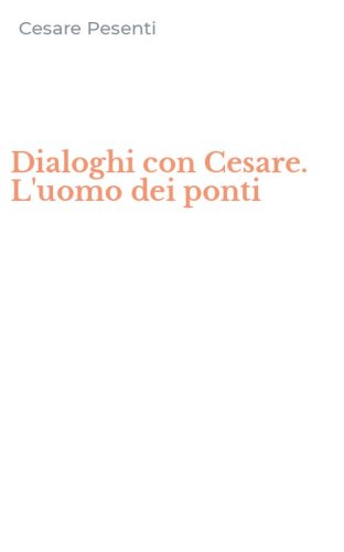Dialoghi con Cesare. L'uomo dei ponti