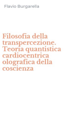 Filosofia della transpercezione. Teoria quantistica cardiocentrica olografica della coscienza