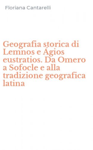 Geografia storica di Lemnos e &Aacute;gios eustratios. Da Omero a Sofocle e alla tradizione geografica latina