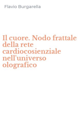 Il cuore. Nodo frattale della rete cardiocosienziale nell'universo olografico