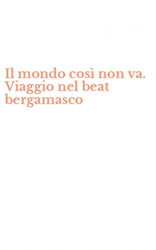 Il mondo cos&igrave; non va. Viaggio nel beat bergamasco