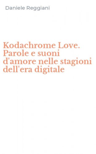 Kodachrome Love. Parole e suoni d'amore nelle stagioni dell'era digitale