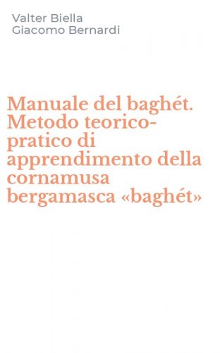Manuale del bagh&eacute;t. Metodo teorico-pratico di apprendimento della cornamusa bergamasca &laquo;bagh&eacute;t&raquo;