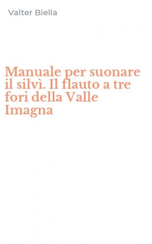 Manuale per suonare il silv&igrave;. Il flauto a tre fori della Valle Imagna
