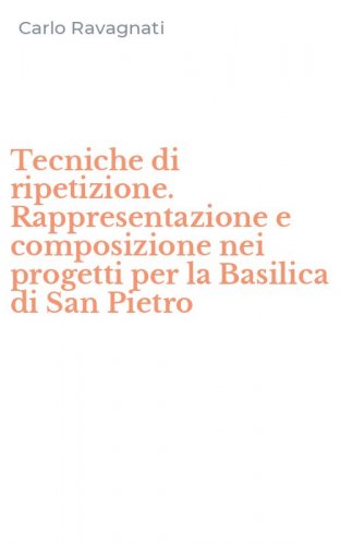 Tecniche di ripetizione. Rappresentazione e composizione nei progetti per la Basilica di San Pietro