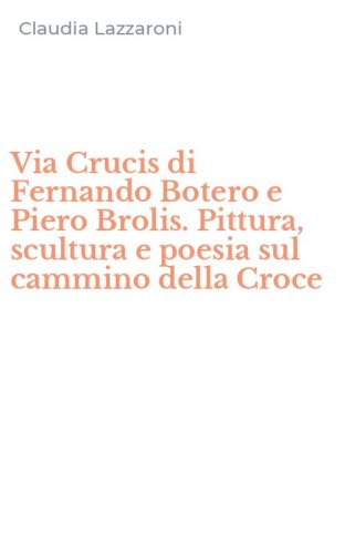 Via Crucis di Fernando Botero e Piero Brolis. Pittura, scultura e poesia sul cammino della Croce