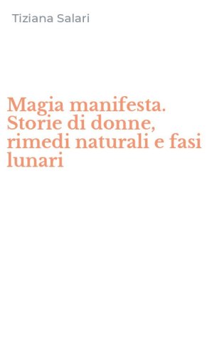 Magia manifesta. Storie di donne, rimedi naturali e fasi lunari