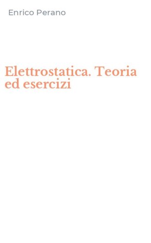 Elettrostatica. Teoria ed esercizi