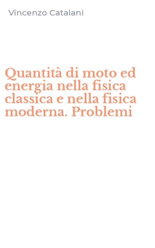 Quantit&agrave; di moto ed energia nella fisica classica e nella fisica moderna. Problemi