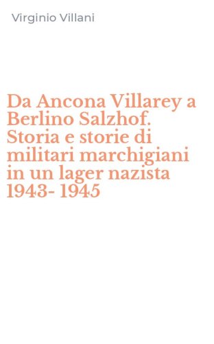 Da Ancona Villarey a Berlino Salzhof. Storia e storie di militari marchigiani in un lager nazista 1943-1945