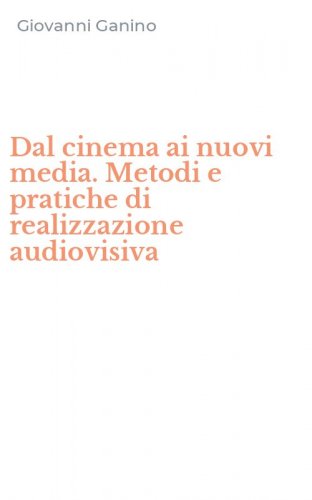 Dal cinema ai nuovi media. Metodi e pratiche di realizzazione audiovisiva