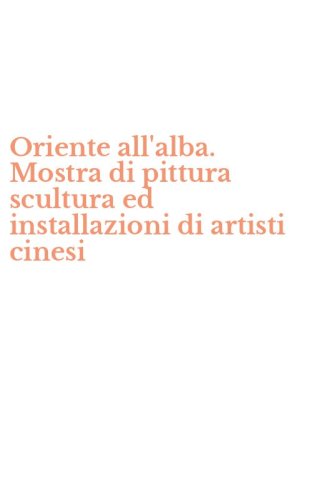 Oriente all'alba. Mostra di pittura scultura ed installazioni di artisti cinesi