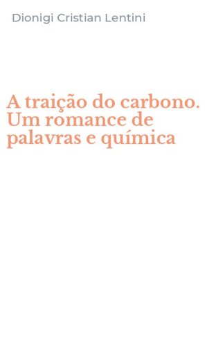 A trai&ccedil;&atilde;o do carbono. Um romance de palavras e qu&iacute;mica
