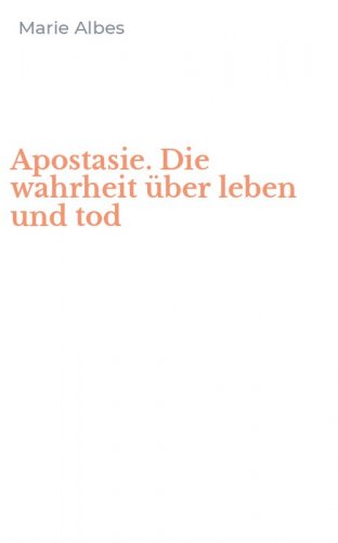 Apostasie. Die wahrheit &uuml;ber leben und tod