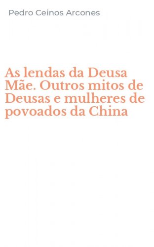 As lendas da Deusa M&atilde;e. Outros mitos de Deusas e mulheres de povoados da China