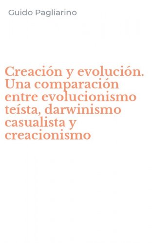 Creaci&oacute;n y evoluci&oacute;n. Una comparaci&oacute;n entre evolucionismo te&iacute;sta, darwinismo casualista y creacionismo