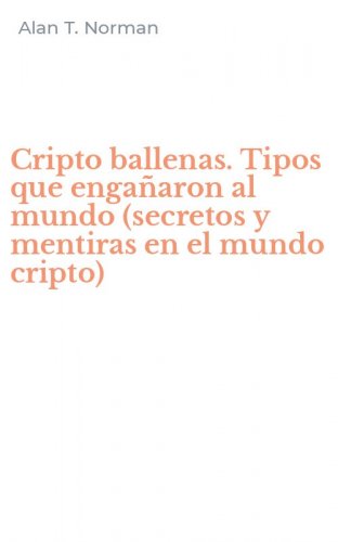Cripto ballenas. Tipos que enga&ntilde;aron al mundo (secretos y mentiras en el mundo cripto)