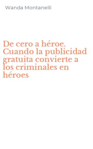 De cero a h&eacute;roe. Cuando la publicidad gratuita convierte a los criminales en h&eacute;roes