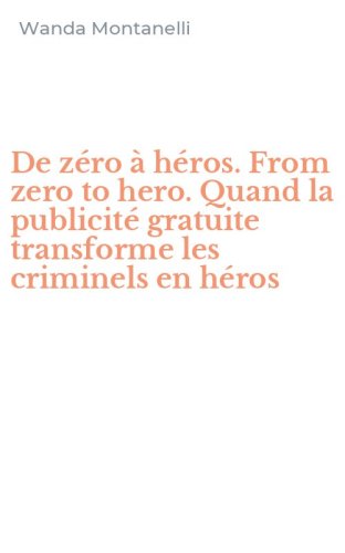 De z&eacute;ro &agrave; h&eacute;ros. From zero to hero. Quand la publicit&eacute; gratuite transforme les criminels en h&eacute;ros