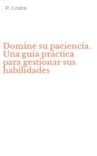 Domine su paciencia. Una gu&iacute;a pr&aacute;ctica para gestionar sus habilidades