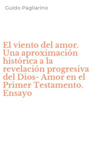 El viento del amor. Una aproximaci&oacute;n hist&oacute;rica a la revelaci&oacute;n progresiva del Dios-Amor en el Primer Testamento. Ensayo