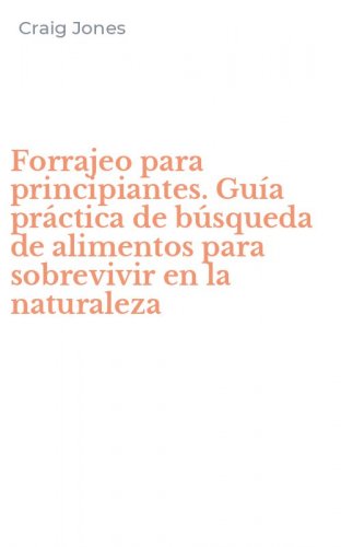 Forrajeo para principiantes. Gu&iacute;a pr&aacute;ctica de b&uacute;squeda de alimentos para sobrevivir en la naturaleza