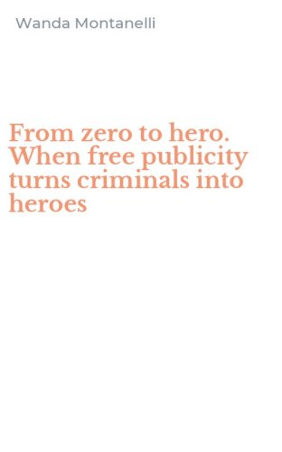 From zero to hero. When free publicity turns criminals into heroes