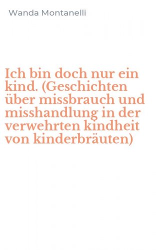 Ich bin doch nur ein kind. (Geschichten &uuml;ber missbrauch und misshandlung in der verwehrten kindheit von kinderbr&auml;uten)