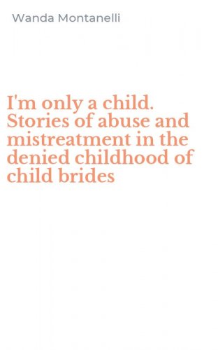 I'm only a child. Stories of abuse and mistreatment in the denied childhood of child brides