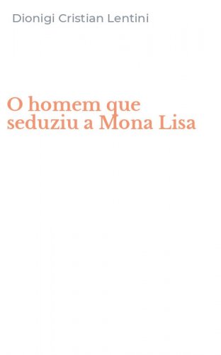 O homem que seduziu a Mona Lisa
