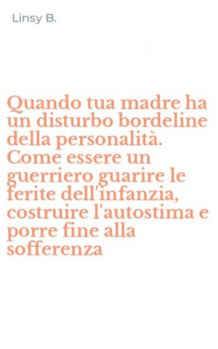 Quando tua madre ha un disturbo bordeline della personalit&agrave;. Come essere un guerriero guarire le ferite dell'infanzia, costruire l'autostima e porre fine alla sofferenza