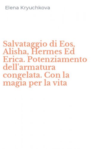 Salvataggio di Eos, Alisha, Hermes Ed Erica. Potenziamento dell'armatura congelata. Con la magia per la vita