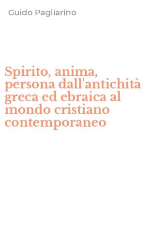 Spirito, anima, persona dall'antichit&agrave; greca ed ebraica al mondo cristiano contemporaneo