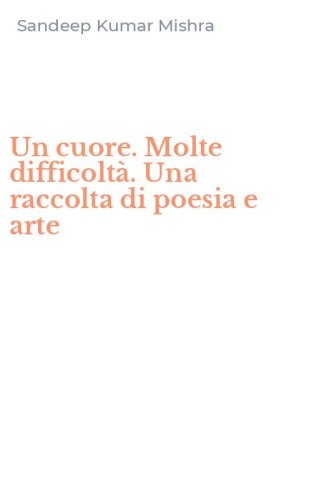 Un cuore. Molte difficolt&agrave;. Una raccolta di poesia e arte