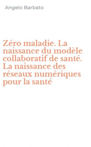 Z&eacute;ro maladie. La naissance du mod&egrave;le collaboratif de sant&eacute;. La naissance des r&eacute;seaux num&eacute;riques pour la sant&eacute;